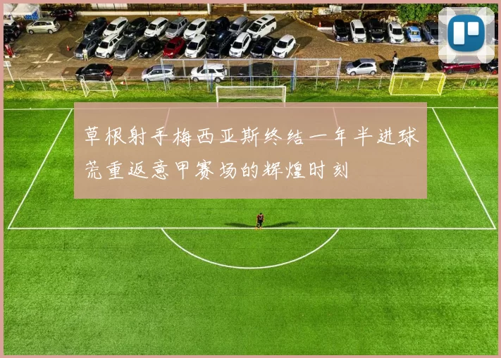 草根射手梅西亚斯终结一年半进球荒重返意甲赛场的辉煌时刻