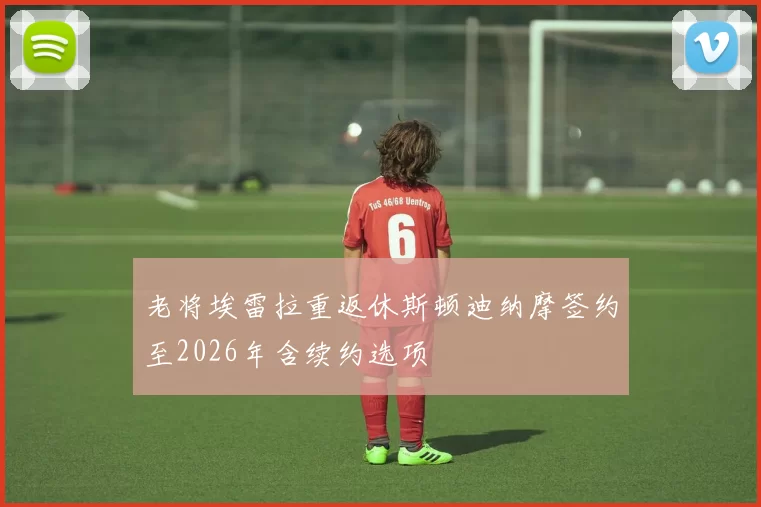 老将埃雷拉重返休斯顿迪纳摩签约至2026年含续约选项