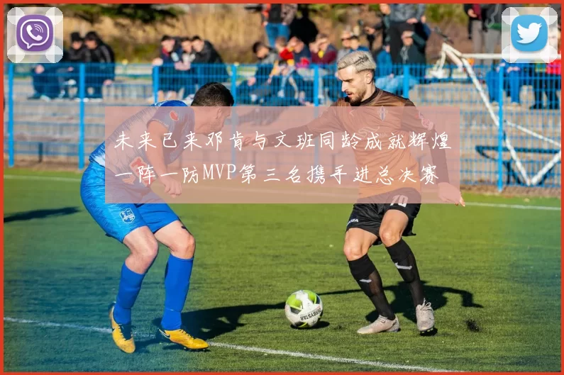 未来已来邓肯与文班同龄成就辉煌一阵一防MVP第三名携手进总决赛