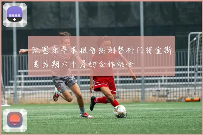 欧塞尔寻求租借热刺替补门将金斯基为期六个月的合作机会
