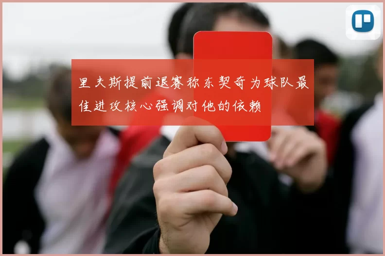 里夫斯提前退赛称东契奇为球队最佳进攻核心强调对他的依赖